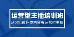 （9772期）2024运营型主播培训班：从0到1教你成为金牌运营型主播（29节课）-优优云创网