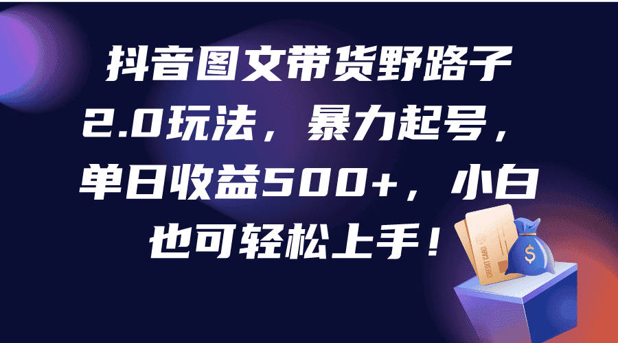 （9790期）抖音图文带货野路子2.0玩法，暴力起号，单日收益500+，小白也可轻松上手！-优优云创网
