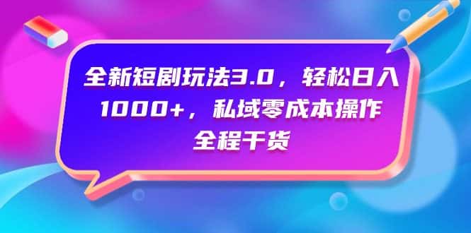 （9794期）全新短剧玩法3.0，轻松日入1000+，私域零成本操作，全程干货-优优云创网