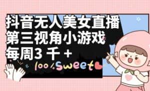 （9796期）抖音无人美女直播，第三视角小游戏，每周收益3000+-优优云创网