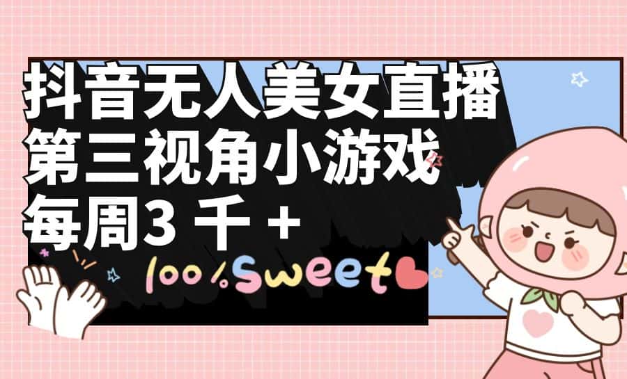 （9796期）抖音无人美女直播，第三视角小游戏，每周收益3000+-优优云创网