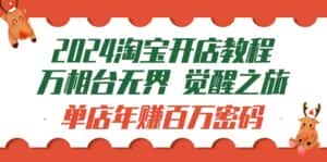 （9799期）2024淘宝开店教程-万相台无界 觉醒-之旅：单店年赚百万密码（99节视频课）-优优云创网