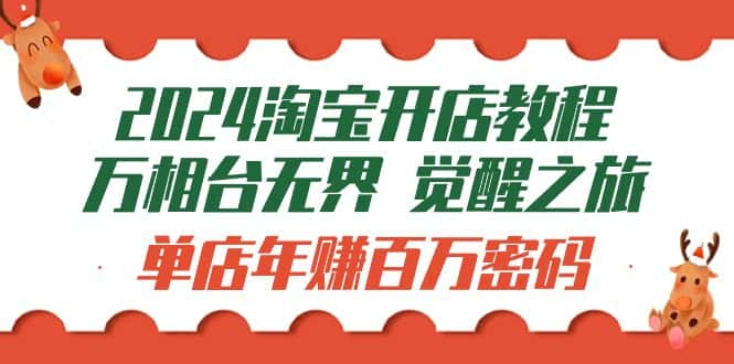 （9799期）2024淘宝开店教程-万相台无界 觉醒-之旅：单店年赚百万密码（99节视频课）-优优云创网