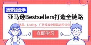 （9801期）亚马逊Bestsellers打造全链路，选品、Listing、广告投放全链路进阶优化-优优云创网