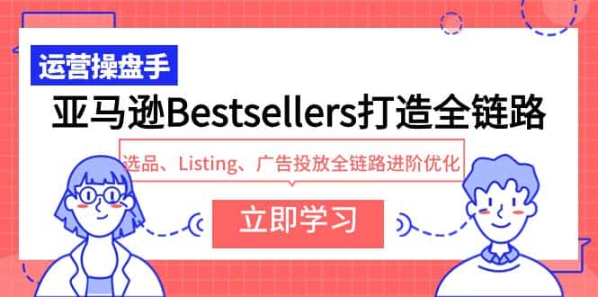 （9801期）亚马逊Bestsellers打造全链路，选品、Listing、广告投放全链路进阶优化-优优云创网