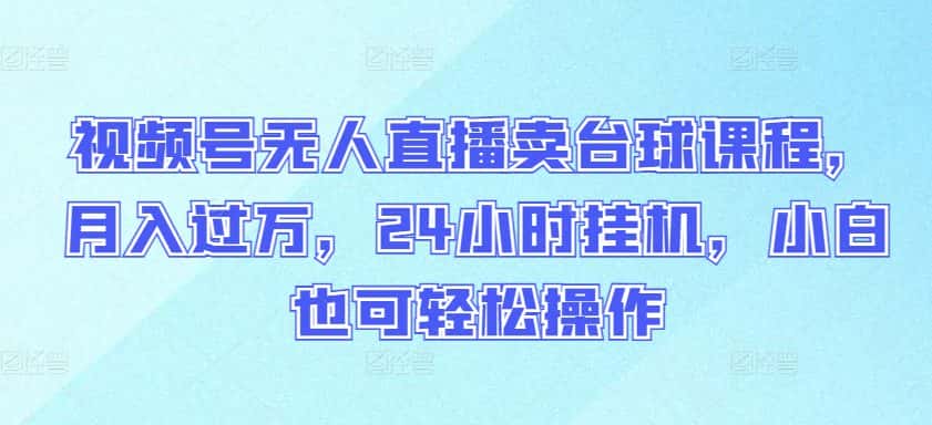 视频号无人直播卖台球课程，月入过万，24小时挂机，小白也可轻松操作-优优云创网
