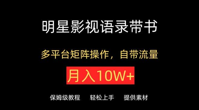 明星影视语录带书，抖音快手小红书视频号多平台矩阵操作，自带流量，月入10W+-优优云创网