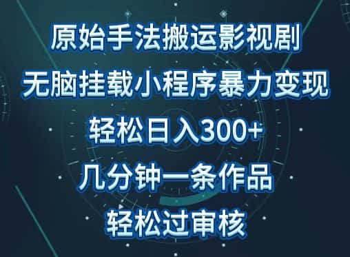 原始手法影视搬运，无脑搬运影视剧，单日收入300+，操作简单，几分钟生成一条视频，轻松过审核-优优云创网