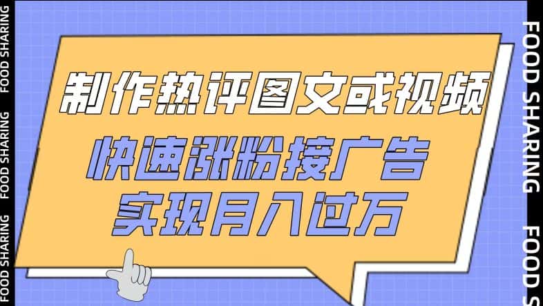 制作热评图文或视频，快速涨粉接广告，实现月入过万-优优云创网