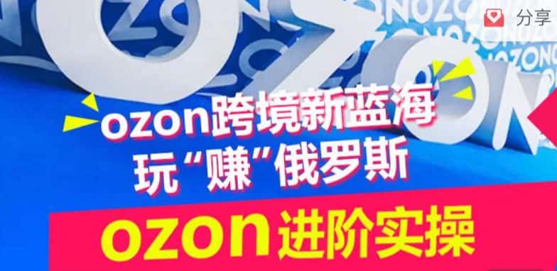 ozon跨境新蓝海玩“赚”俄罗斯，ozon进阶实操训练营-优优云创网