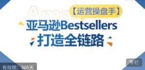 运营操盘手!亚马逊Bestsellers打造全链路,选品、Listing、广告投放全链路进阶优化-优优云创网