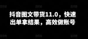 抖音图文带货11.0，快速出单拿结果，高效做账号-优优云创网