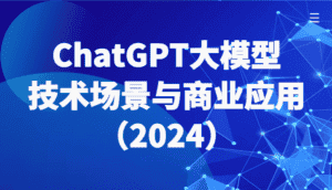 ChatGPT大模型，技术场景与商业应用（2024）带你深入了解国内外大模型生态-优优云创网