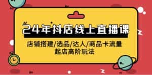 （9812期）2024年抖店线上直播课，店铺搭建/选品/达人/商品卡流量/起店高阶玩法-优优云创网