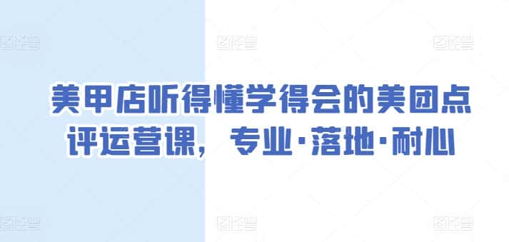 美甲店听得懂学得会的美团点评运营课，专业·落地·耐心-副业吧