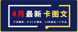4月抖音最新卡图文，不用醒图，不卡1万播放，10秒搬运一个作品-优优云创网