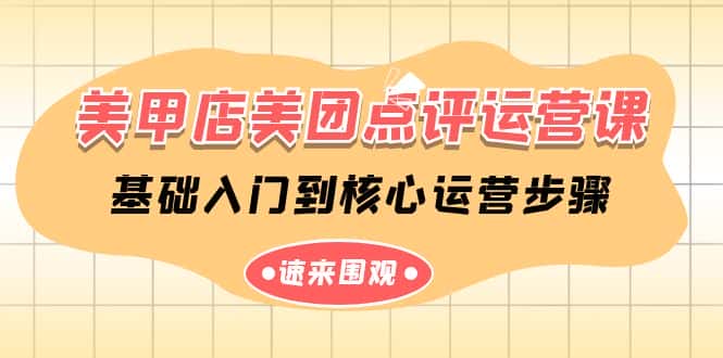 美甲店美团点评运营课,基础入门到核心运营步骤(14节课)-优优云创网