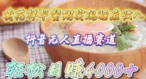 (9822期)卖花样早餐粥实现睡后收入!抖音无人直播新赛道,轻松日赚4000+-优优云创网