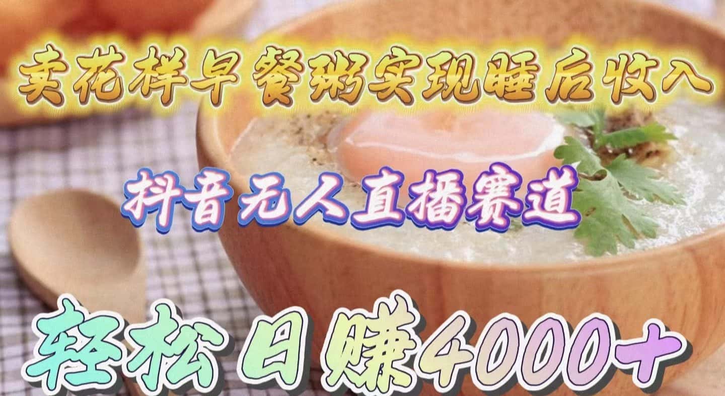 （9822期）卖花样早餐粥实现睡后收入！抖音无人直播新赛道，轻松日赚4000+-优优云创网