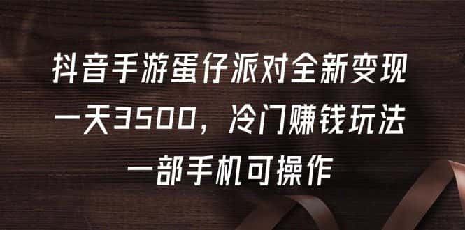 （9823期）抖音手游蛋仔派对全新变现，一天3500，冷门赚钱玩法，一部手机可操作-优优云创网