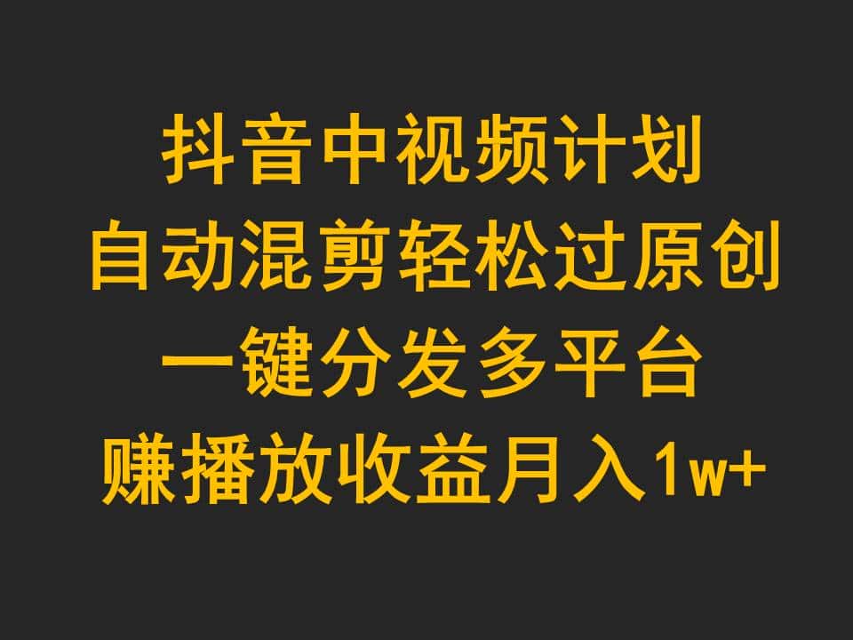 （9825期）抖音中视频计划，自动混剪轻松过原创，一键分发多平台赚播放收益，月入1w+-优优云创网
