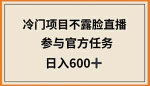 冷门项目不露脸直播，参与官方任务，日入600+-优优云创网