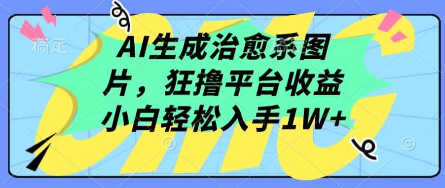 AI生成治愈系图片，狂撸平台收益，小白轻松入手1W+-优优云创网