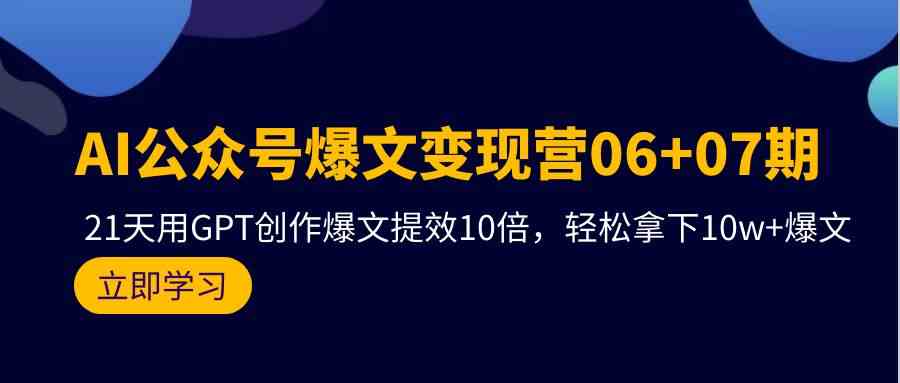 AI公众号爆文变现营07期，用GPT创作爆文提效10倍，轻松拿下10w+爆文-优优云创网