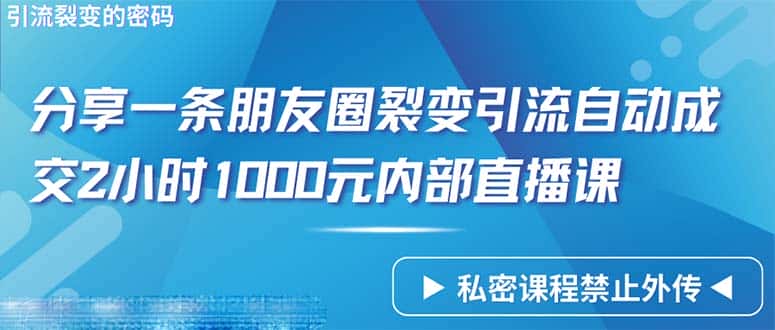 （9850期）仅靠分享一条朋友圈裂变引流自动成交2小时1000内部直播课程-优优云创网