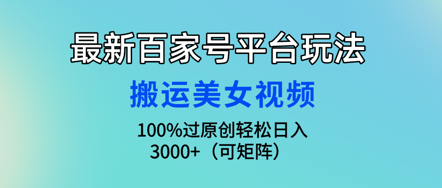（9852期）最新百家号平台玩法，搬运美女视频100%过原创大揭秘，轻松日入3000+（可…-优优云创