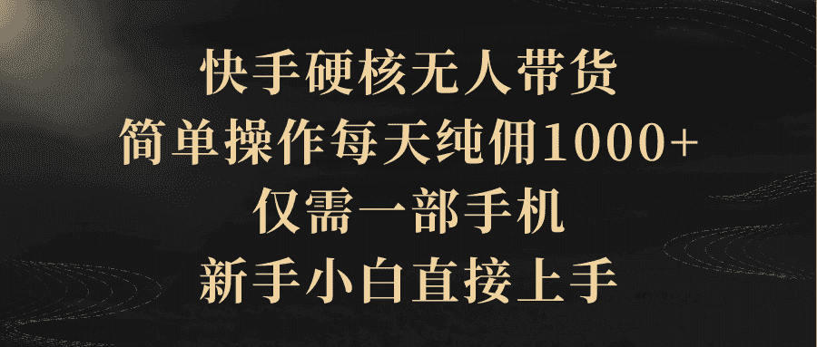 （9862期）快手硬核无人带货，简单操作每天纯佣1000+,仅需一部手机，新手小白直接上手-优优云创网