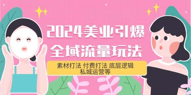 （9867期）2024美业-引爆全域流量玩法，素材打法 付费打法 底层逻辑 私城运营等(31节)-优优云创网