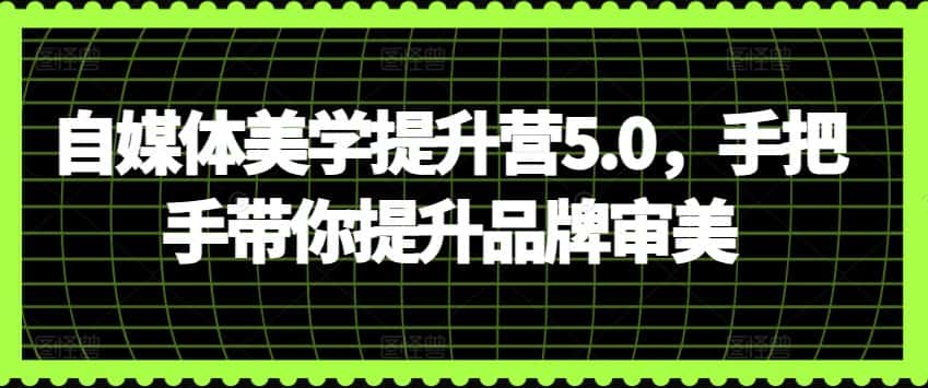 自媒体美学提升营5.0，手把手带你提升品牌审美-优优云创