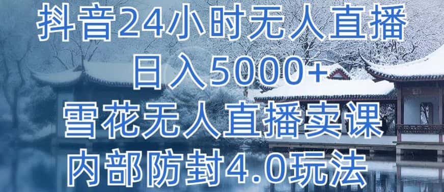 抖音24小时无人直播 日入5000+，雪花无人直播卖课，内部防封4.0玩法-优优云创