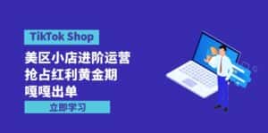 （9886期）TikTok Shop-美区小店进阶运营，抢占红利黄金期 嘎嘎出单（7节课）-优优云创