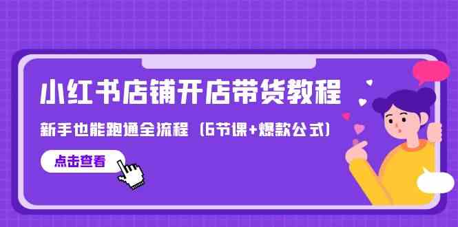最新小红书店铺开店带货教程，新手也能跑通全流程（6节课+爆款公式）-优优云创网