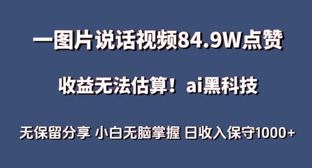 一图片说话视频84.9W点赞，收益无法估算，ai赛道蓝海项目，小白无脑掌握日收入保守1000+-优优云创网