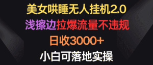 （9906期）美女哄睡无人挂机2.0，浅擦边拉爆流量不违规，日收3000+，小白可落地实操-优优云创网