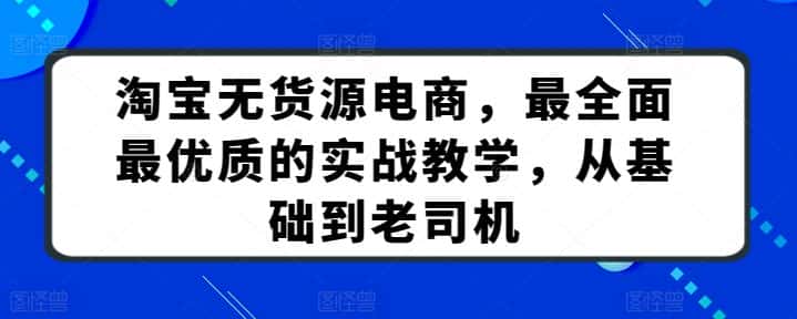 淘宝无货源电商，最全面最优质的实战教学，从基础到老司机-优优云创网