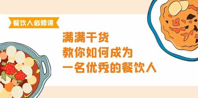 餐饮人必修课，满满干货，教你如何成为一名优秀的餐饮人（47节课）-优优云创网