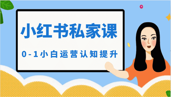 小红薯（小红书）私家课-0-1小白运营认知提升-优优云创网