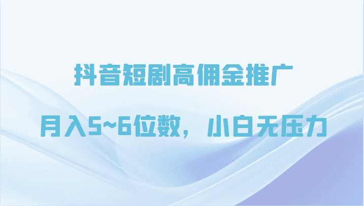 抖音短剧高佣金推广，月入5~6位数，小白无压力-优优云创网