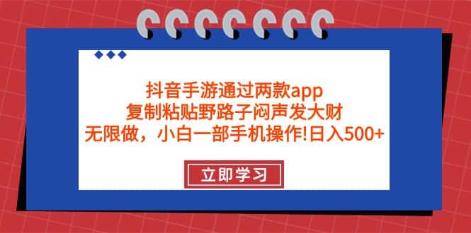 （9912期）抖音手游通过两款app，复制粘贴野路子闷声发大财，无限做 一部手机日入500+-优优云创网