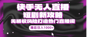（9918期）快手无人直播短剧新攻略，合规无版权风险，打造热门直播间，睡后日入1000+-优优云创网