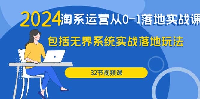 （9919期）2024·淘系运营从0-1落地实战课：包括无界系统实战落地玩法（32节）-优优云创网