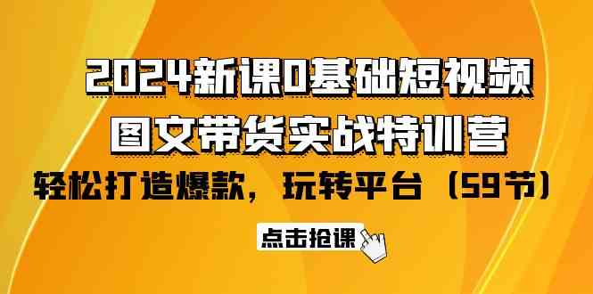 2024新课0基础短视频+图文带货实战特训营：玩转平台，轻松打造爆款（59节）-优优云创网
