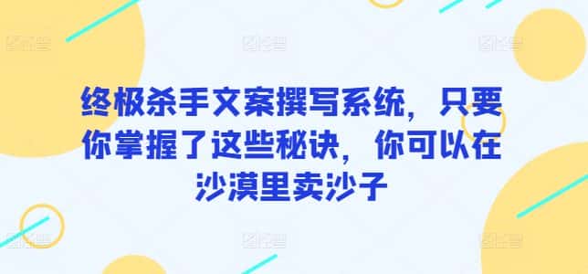 终极杀手文案撰写系统，只要你掌握了这些秘诀，你可以在沙漠里卖沙子-优优云创网