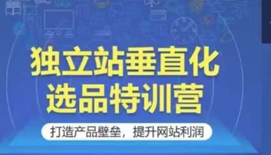 独立站垂直化选品特训营,打造产品壁垒,提升网站利润-优优云创网