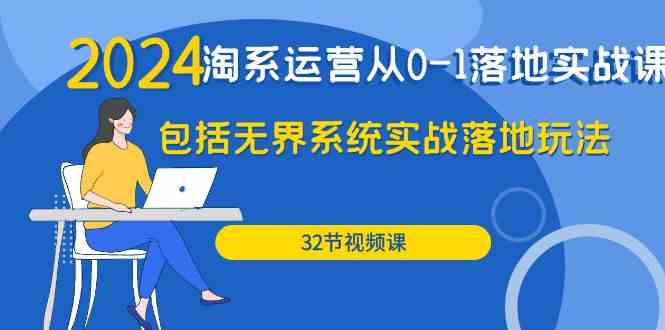 2024淘系运营从0-1落地实战课：包括无界系统实战落地玩法（32节）-优优云创网