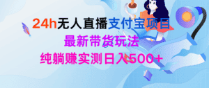 （9934期）24h无人直播支付宝项目，最新带货玩法，纯躺赚实测日入500+-优优云创网